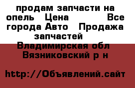 продам запчасти на опель › Цена ­ 1 000 - Все города Авто » Продажа запчастей   . Владимирская обл.,Вязниковский р-н